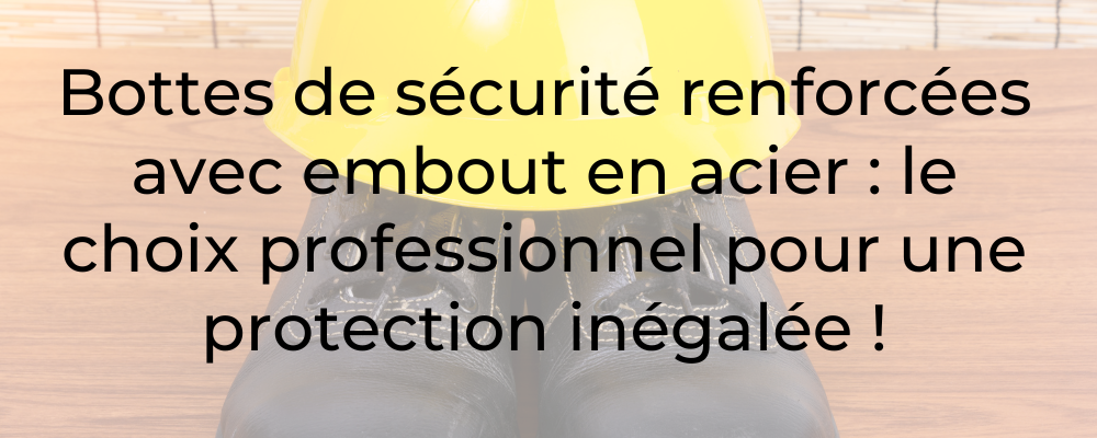 Bottes de sécurité renforcées avec embout en acier : le choix professionnel pour une protection inégalée !