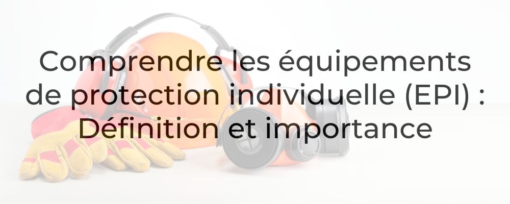 Comprendre les équipements de protection individuelle (EPI) : Définition et importance