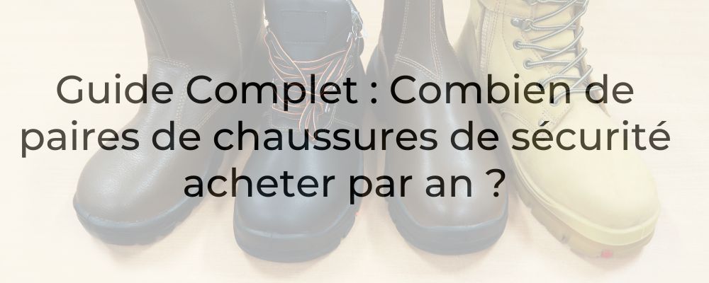 Guide Complet : Combien de paires de chaussures de sécurité acheter par an ?