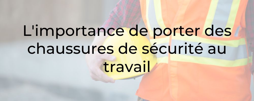 L'importance de porter des chaussures de sécurité au travail