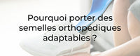 Pourquoi porter des semelles orthopédiques adaptables ?