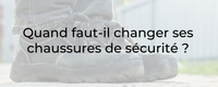 Quand faut-il changer ses chaussures de sécurité ?