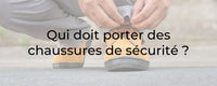 Qui doit porter des chaussures de sécurité ?